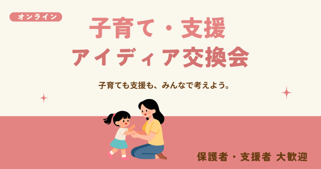 子育て・支援アイディア交換会｜保護者と支援者がオンラインで子育てや支援について意見交換する無料交流会