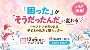 2026年12月5日開催「困った」が「そうだったんだ」に変わるペアレントトレーニング無料イベント｜富山会場・Zoomで全国から参加可能
